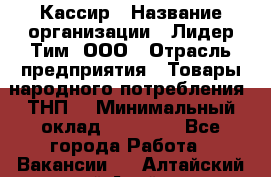 Кассир › Название организации ­ Лидер Тим, ООО › Отрасль предприятия ­ Товары народного потребления (ТНП) › Минимальный оклад ­ 16 000 - Все города Работа » Вакансии   . Алтайский край,Алейск г.